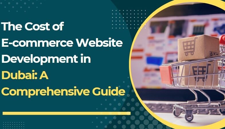 The Cost of E-commerce Website Development in Dubai: A Comprehensive Guide