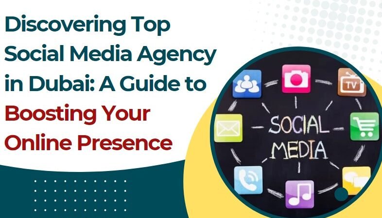 Discovering Top Social Media Agency in Dubai: A Guide to Boosting Your Online Presence