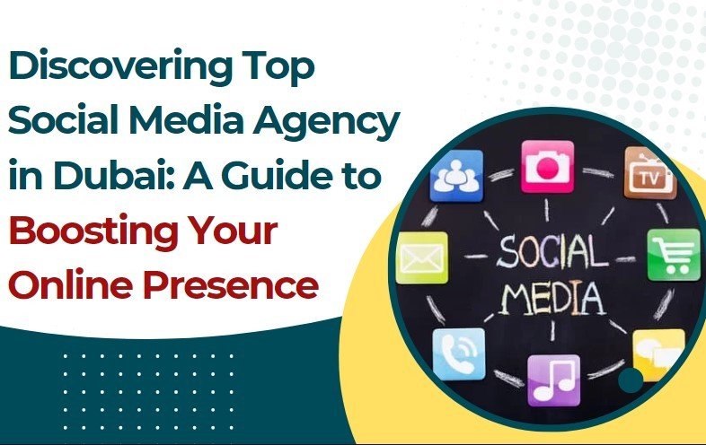 Discovering Top Social Media Agency in Dubai: A Guide to Boosting Your Online Presence