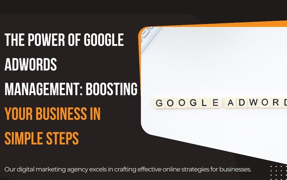 The Power of Google AdWords Management: Boosting Your Business in Simple Steps