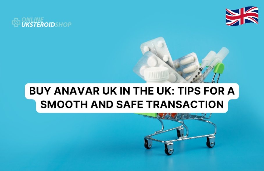 BUY ANAVAR UK IN THE UK: TIPS FOR A SMOOTH AND SAFE TRANSACTION